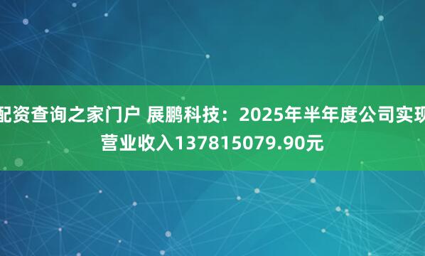 配资查询之家门户 展鹏科技：2025年半年度公司实现营业收入137815079.90元