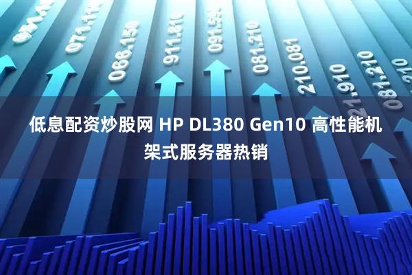 低息配资炒股网 HP DL380 Gen10 高性能机架式服务器热销