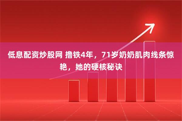低息配资炒股网 撸铁4年，71岁奶奶肌肉线条惊艳，她的硬核秘诀